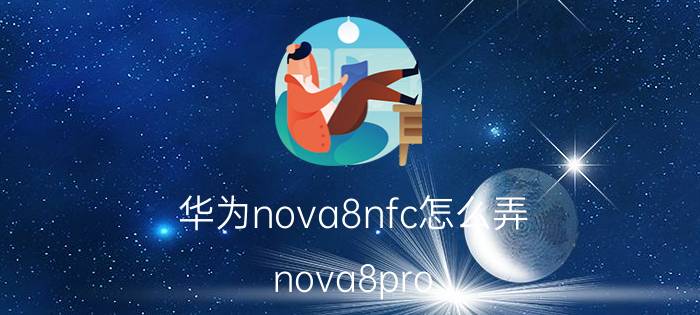 华为nova8nfc怎么弄 nova8pro nfc怎么刷公交卡？